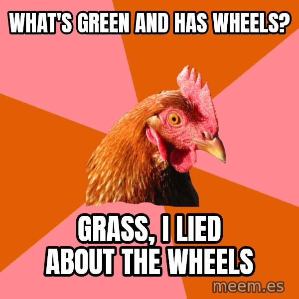 Anti Joke Chicken meme: what's green and has wheels? / grass, i lied about the wheels