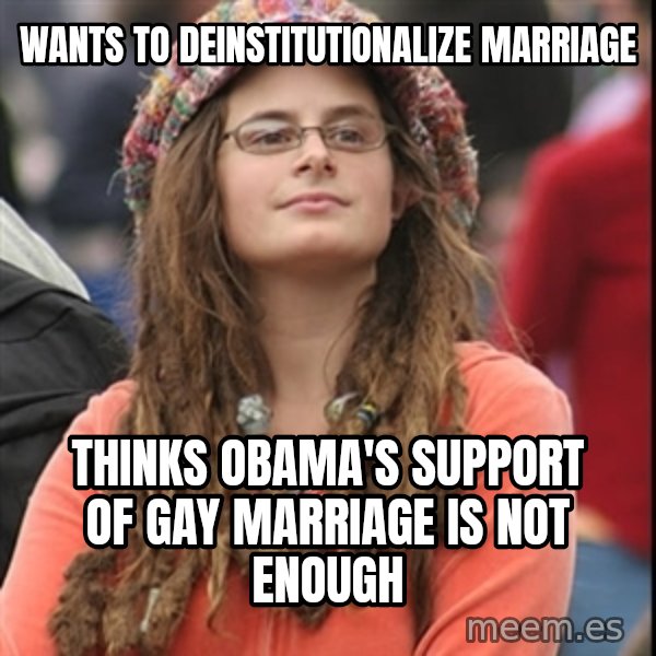 College Liberal meme: WANTS TO DEINSTITUTIONALIZE MARRIAGE / Thinks Obama's support of gay marriage is not enough