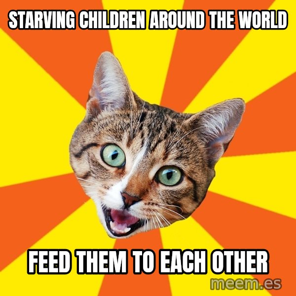 Bad Advice Cat meme: starving children around the world / feed them to each other