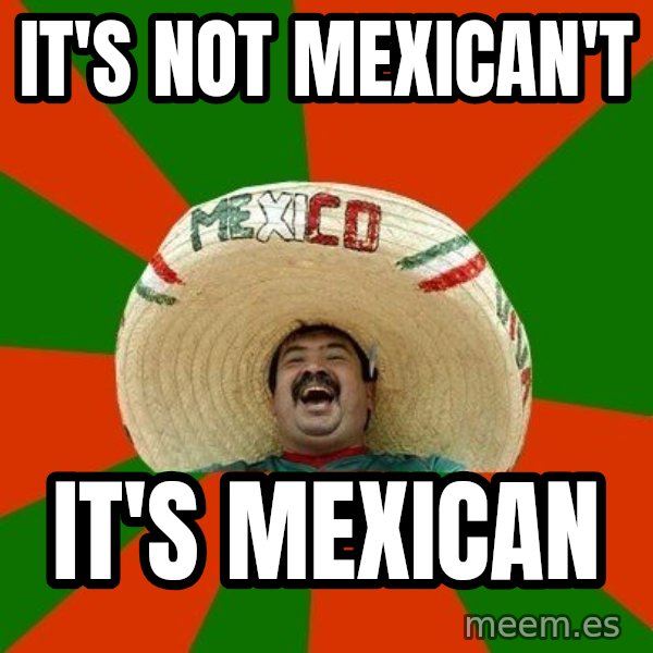 Successful Mexican meme: It's not mexican't / it's mexican