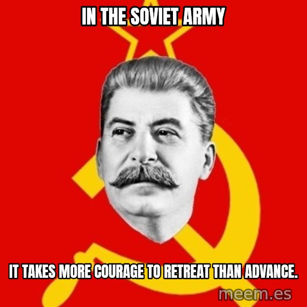 Stalin Says meme: In the Soviet army / it takes more courage to retreat than advance.