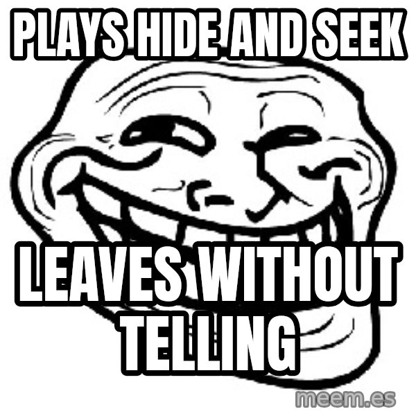 Trollface meme: Plays hide and seek / leaves without telling