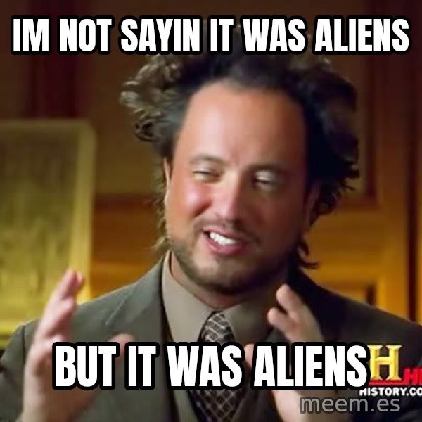 Ancient Aliens meme: Im not sayin it was aliens / but it was aliens