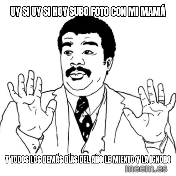 AY SI meme: UY SI UY SI HOY SUBO FOTO CON MI MAMÁ / Y TODOS LOS DEMÁS DÍAS DEL AÑO LE MIENTO Y LA IGNORO