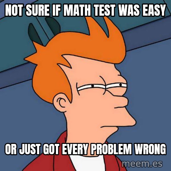 Futurama Fry meme: not sure if math test was easy / or just got every problem wrong