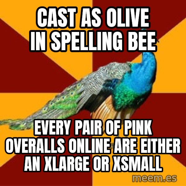 Thespian Peacock meme: Cast as Olive in Spelling bee / every pair of pink overalls online are either an xlarge or xsmall