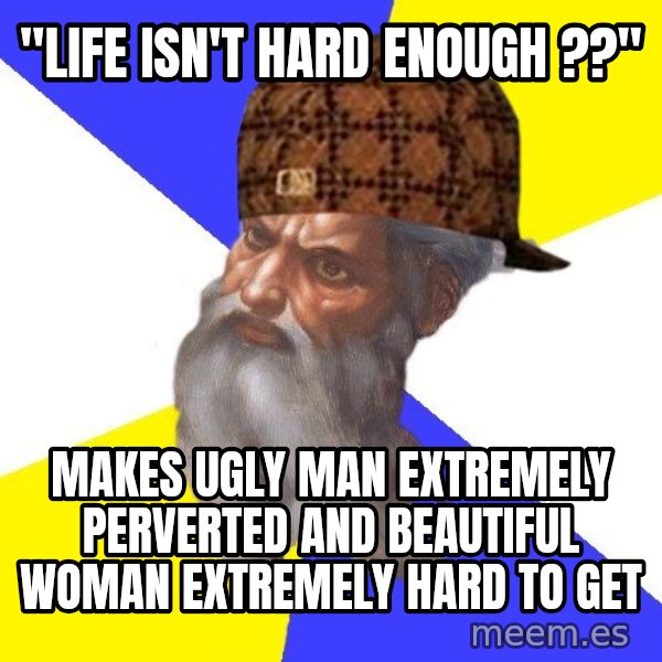 Scumbag God meme: "life isn't hard enough ??" / makes ugly man Extremely perverted and beautiful woman Extremely hard to get