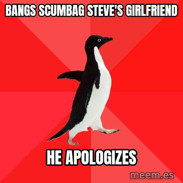 Socially Awesome Penguin meme: bANGS sCUMBAG sTEVE'S gIRLFRIEND / hE APOLOGIZES