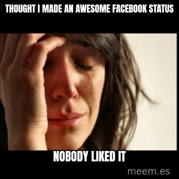 First World Problems meme: thought i made an awesome facebook status / nobody liked it