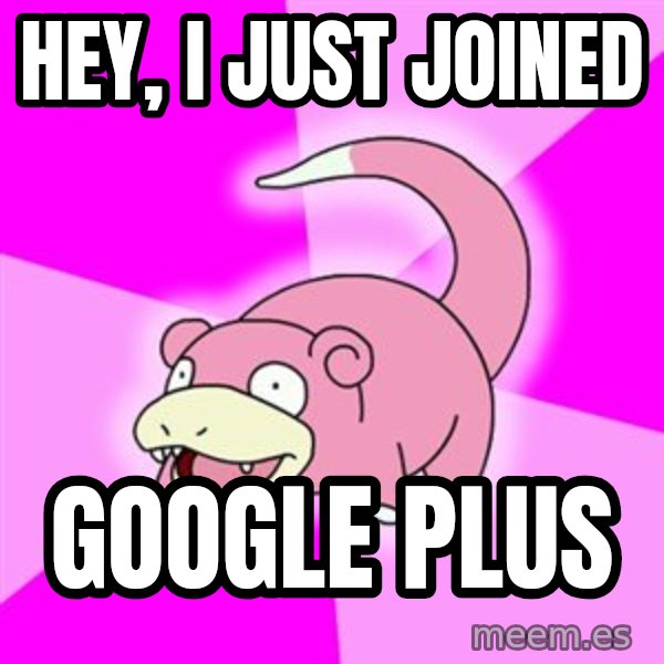 Slowpoke meme: hey, I just joined / google plus