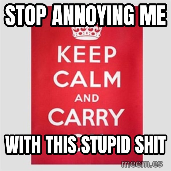 Keep calm and meme: STOP ANNOYING ME / WITH THIS STUPID SHIT