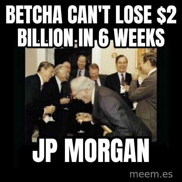 Rich Men Laughing meme: betcha can't lose $2 billion in 6 weeks / Jp morgan