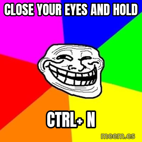 Trollface meme: close your eyes and hold / ctrl+ n