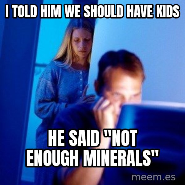 Internet Husband meme: i told him we should have kids / he said "not enough minerals"