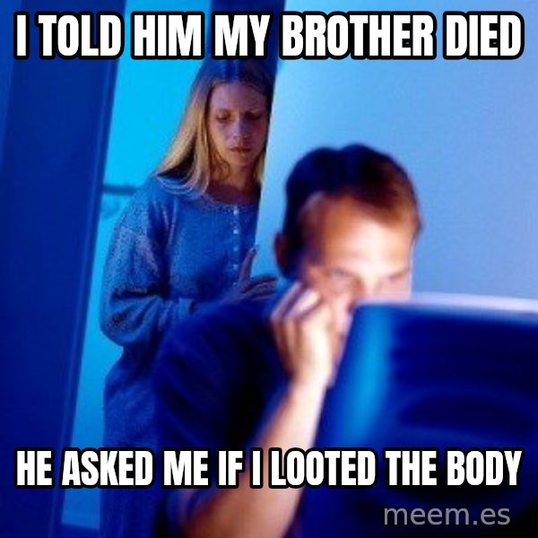 Internet Husband meme: i told him my brother died / he asked me if i looted the body