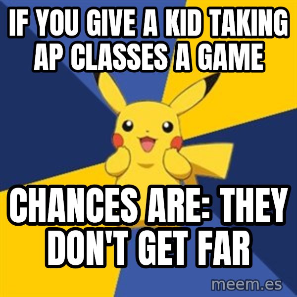 Pokemon Logic  meme: If you give a kid taking ap classes a game / Chances Are: They don't get far