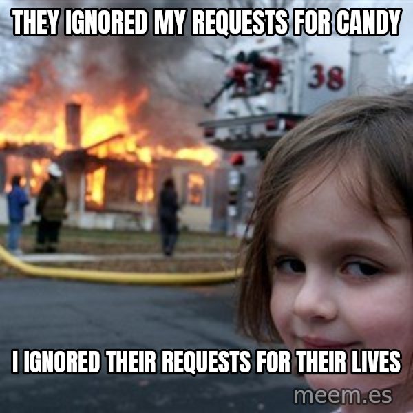 Disaster Girl meme: they ignored my requests for candy / i ignored their requests for their lives