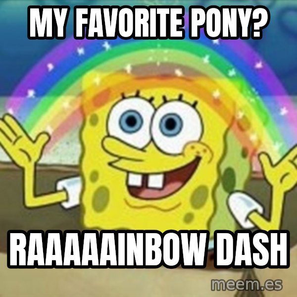 Spongebob meme: my favorite pony? / raaaaainbow dash