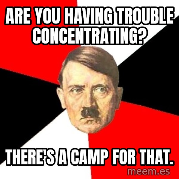 Advice Hitler meme: ARE YOU HAVING TROUBLE CONCENTRATING? / THERE'S A CAMP FOR THAT.