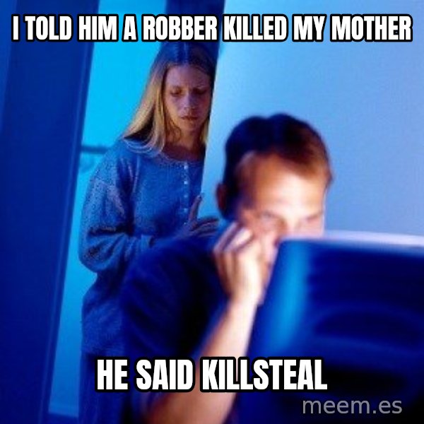 Internet Husband meme: I told him a robber killed my mother / he said killsteal