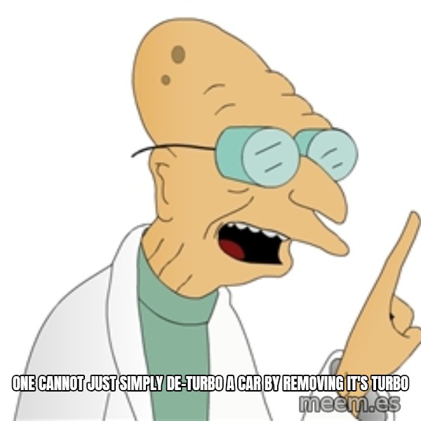 Good News Everyone meme: One cannot just simply de-turbo a car by removing it's turbo
