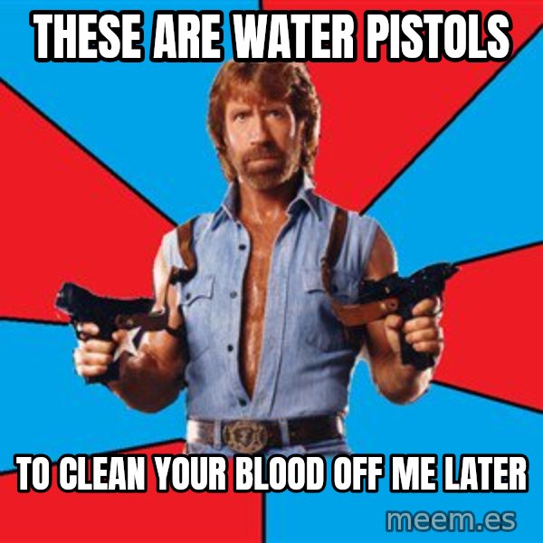 Chuck Norris  meme: these are water pistols / to clean your blood off me later