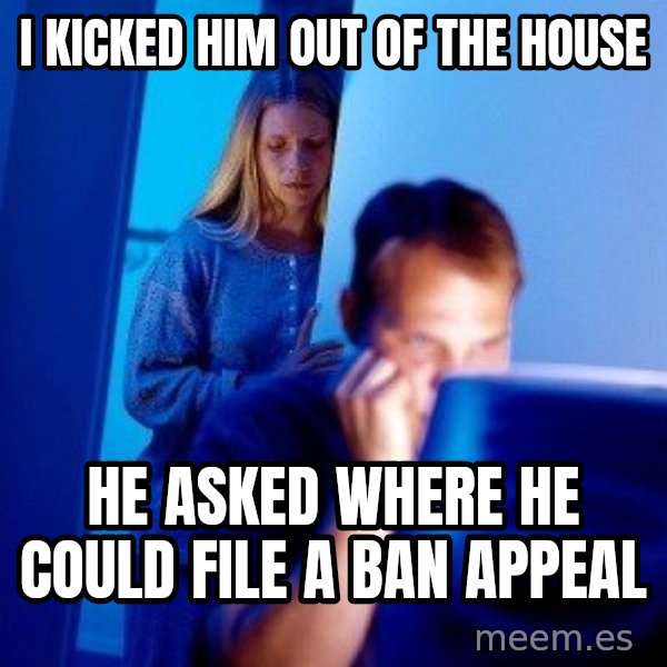 Internet Husband meme: I kicked him out of the house / he asked where he could file a ban appeal