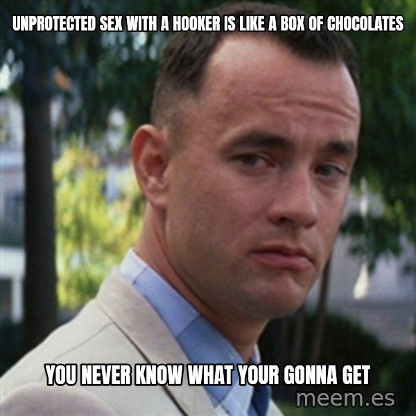 forrest gump meme: Unprotected sex with a hooker is like a box of chocolates / you never know what your gonna get