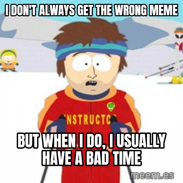 Bad time ski instructor 1 meme: I don't always get the wrong meme / but when I do, I usually have a bad time