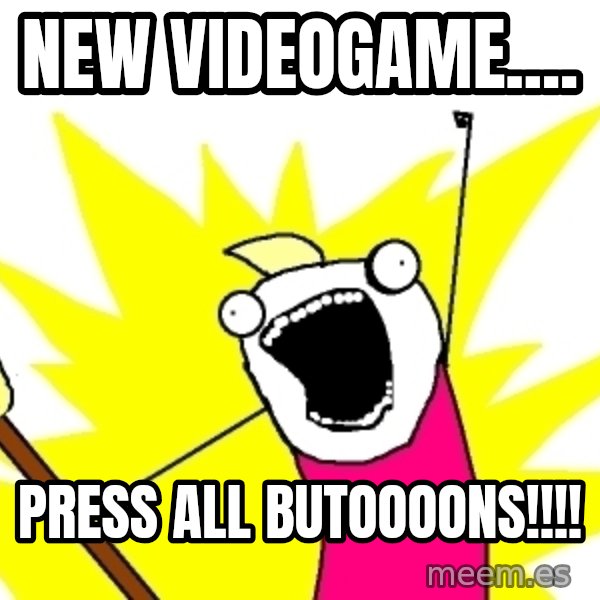X ALL THE THINGS meme: new videogame.... / PRESS ALL BUTOOOONS!!!!