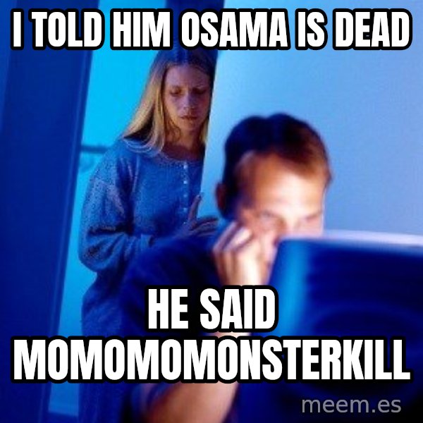 Internet Husband meme: i told him osama is dead / he said momomomonsterkill