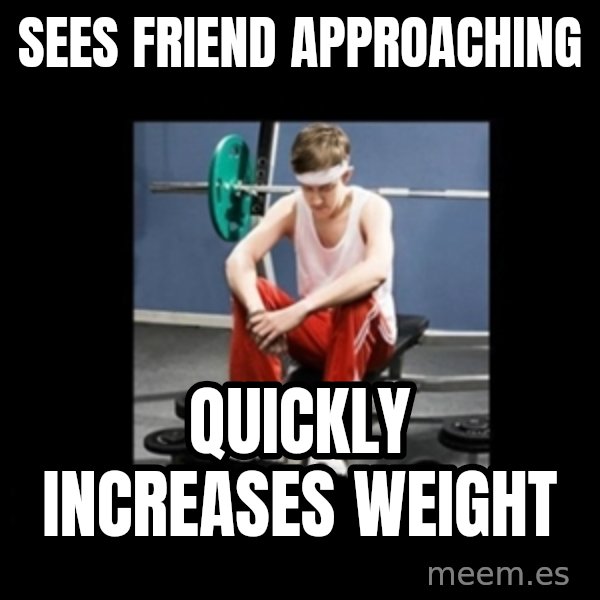 Annoying Gym Newbie meme: Sees friend approaching / Quickly increases weight