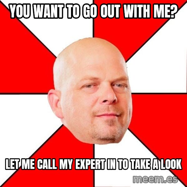 Pawn Stars meme: You want to go out with me? / let me call my expert in to take a look
