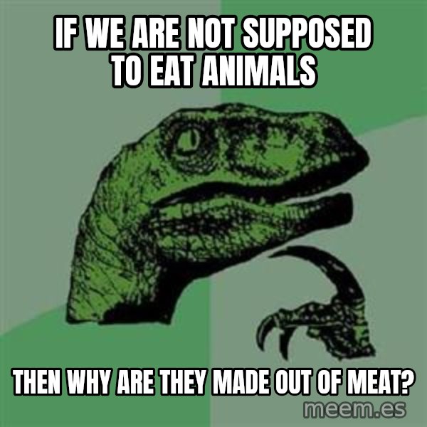 Philosoraptor meme: if we are not supposed to eat  animals / then why are they made out of meat?
