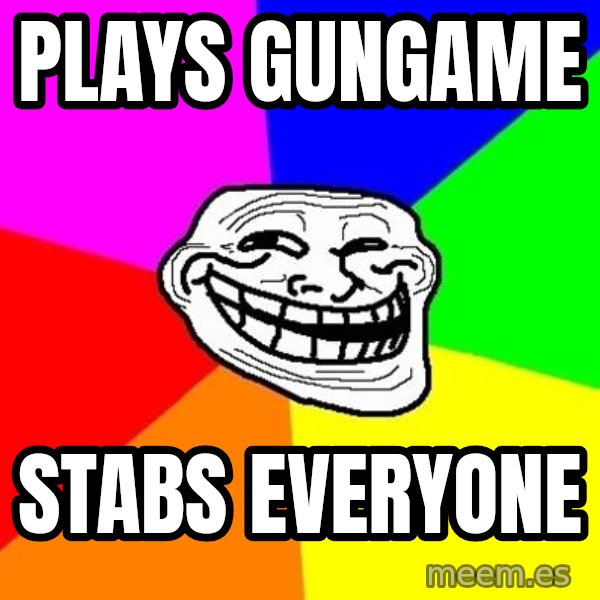 Trollface meme: plays gungame / stabs everyone