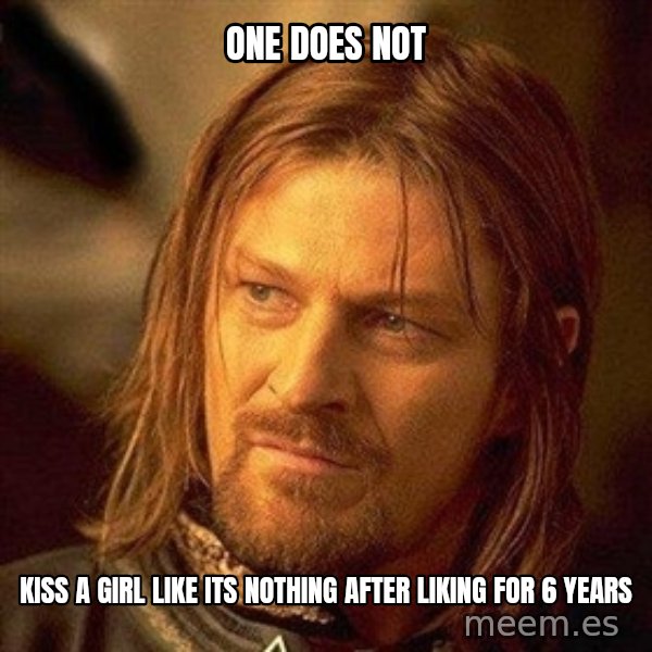Boromir meme: One does not / kiss a girl like its nothing after liking for 6 years