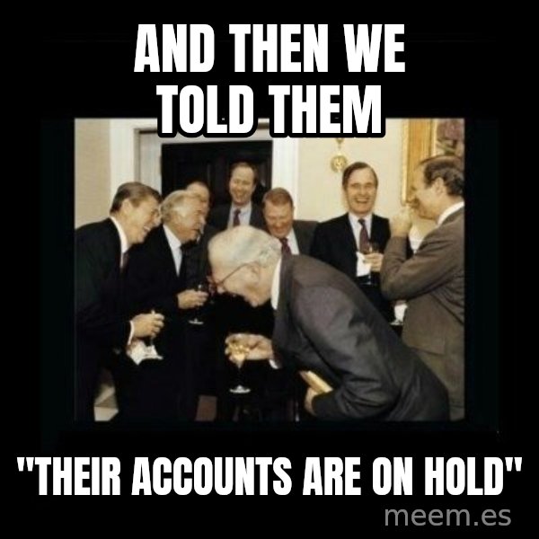 Rich Men Laughing meme: And then we told them / "Their accounts are on hold"