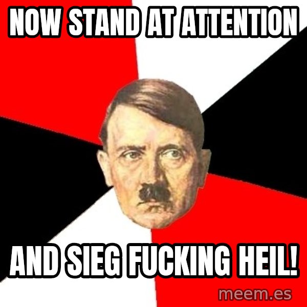 Advice Hitler meme: NOW STAND AT ATTENTION / AND SIEG FUCKING HEIL!