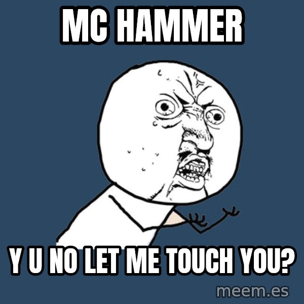 Y U No meme: MC hammer / y u no let me touch you?