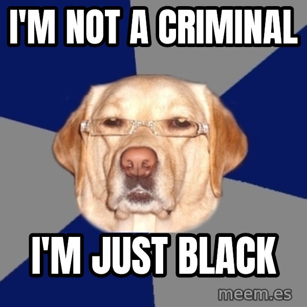 Racist Dog meme: I'm NOT A CRIMINAL / I'M JUST BLACK