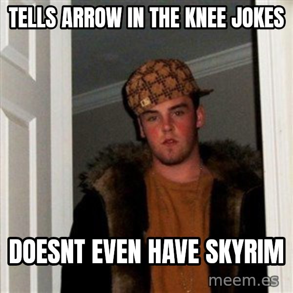Scumbag Steve meme: Tells arrow in the knee jokes / doesnt even have skyrim