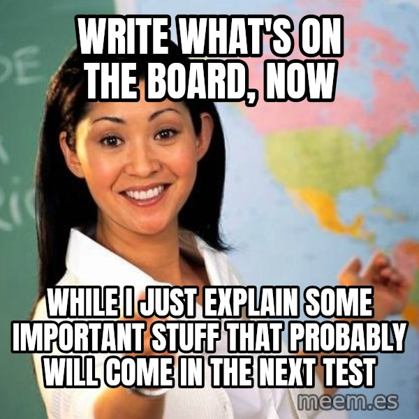 Unhelpful High School Teacher meme: Write what's on the board, now / while i just explain some important stuff that probably will come in the next test