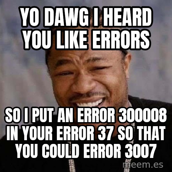 Yo Dawg meme: YO DAWG I HEARD YOU LIKE ERRORS / so i put an error 300008 in your error 37 so that you could error 3007