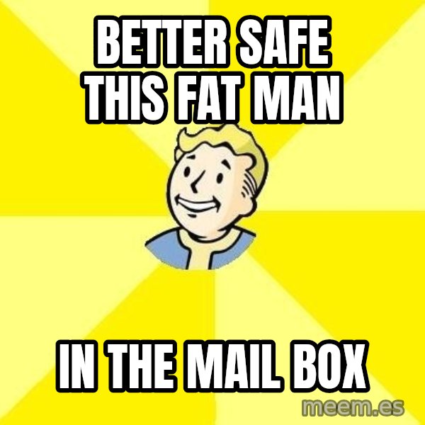 Fallout 3 meme: better safe this fat man / in the mail box
