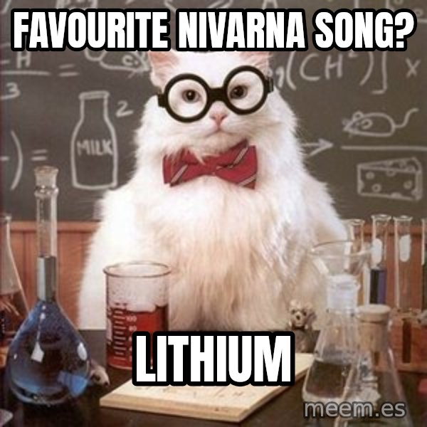 Chemistry Cat meme: Favourite nivarna song? / lithium