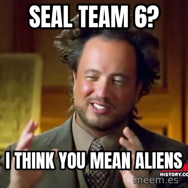 Ancient Aliens meme: Seal team 6? / I think you mean aliens