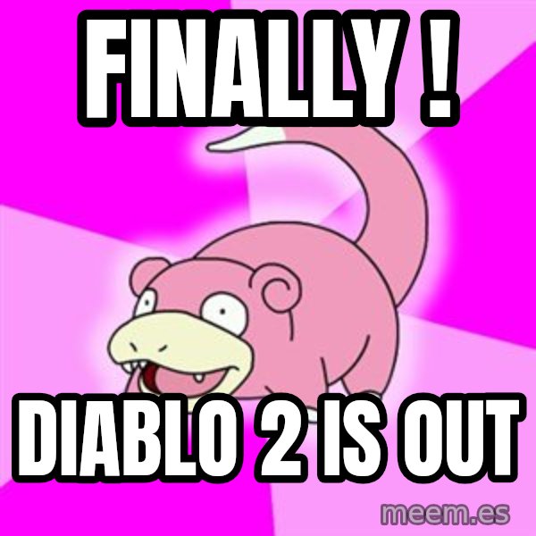 Slowpoke meme: finally ! / diablo 2 is out