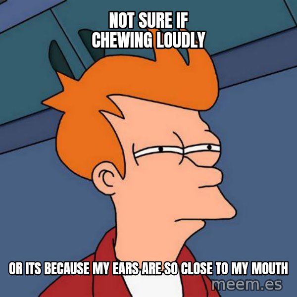 Futurama Fry meme: Not sure if chewing loudly / or its because my ears are so close to my mouth