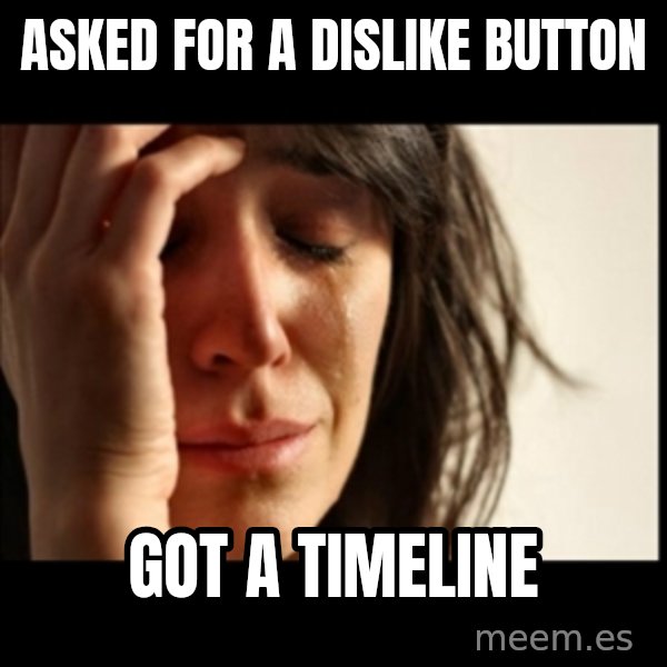 First World Problems meme: asked for a dislike button / got a timeline