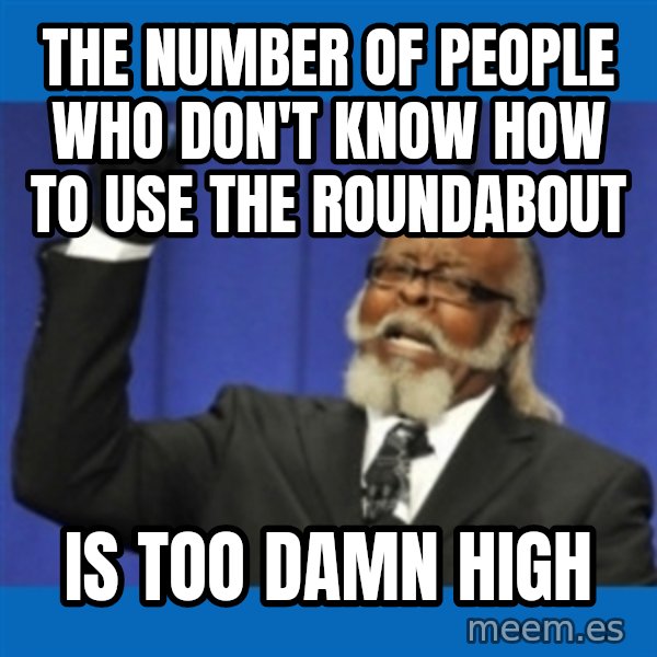 Too damn high meme: THe number of people who don't know how to use the roundabout / is too damn high